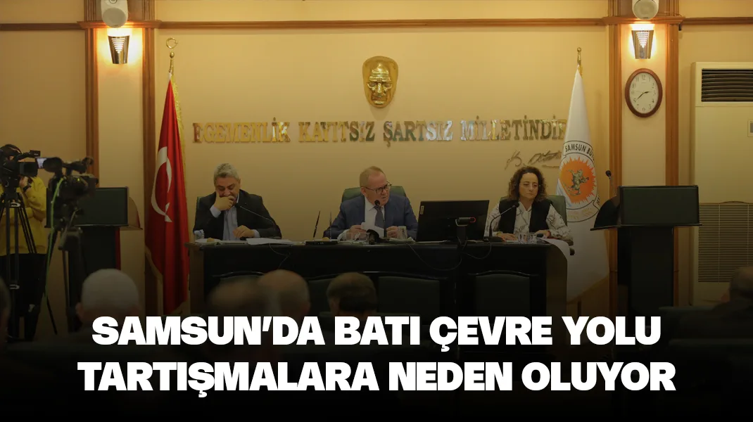 Samsun’da Batı Çevre Yolu tartışması