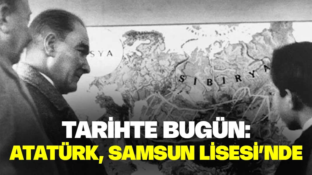 Tarihte bugün: Atatürk, Samsun Lisesi’nde