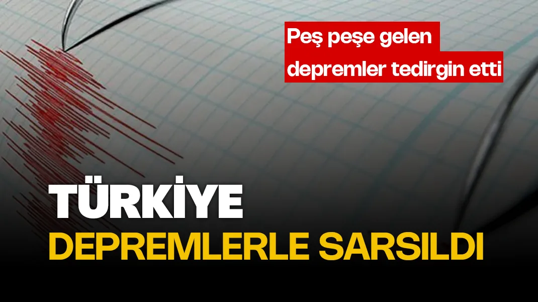 Türkiye depremlerle sarsıldı