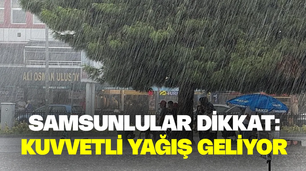 Samsunlular dikkat: Kuvvetli yağış geliyor