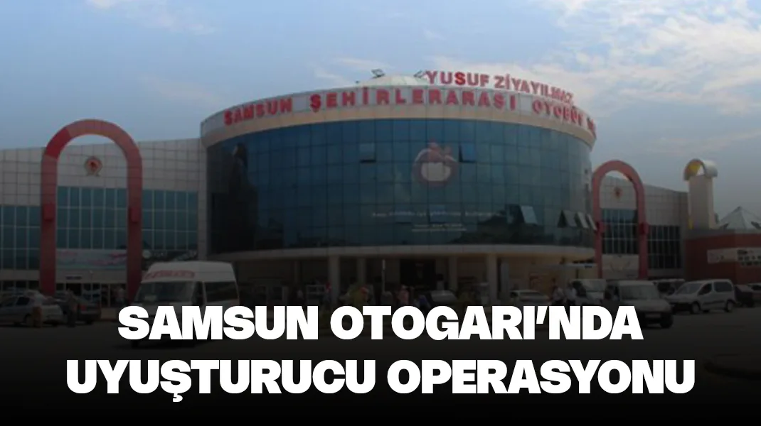 Samsun Otogarı’nda uyuşturucu operasyonu