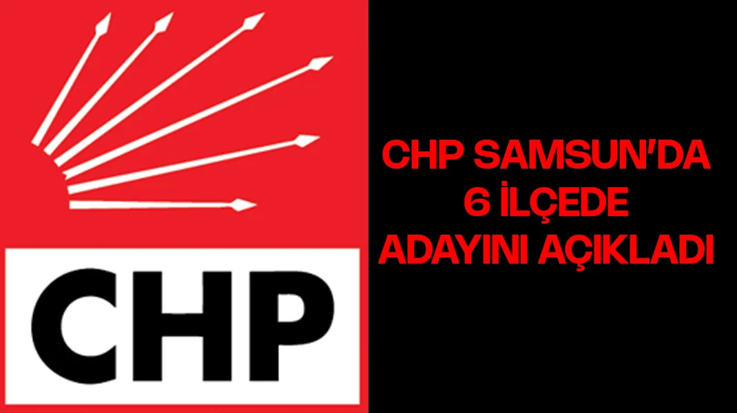 CHP, Samsun’da 6 ilçe adayını açıkladı