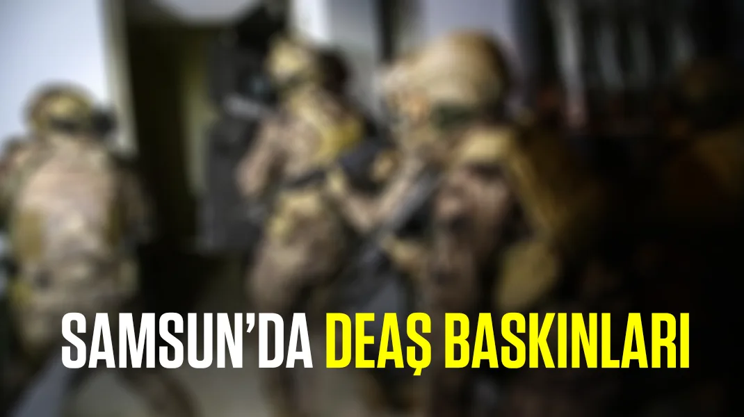 Samsun’da DEAŞ baskınları