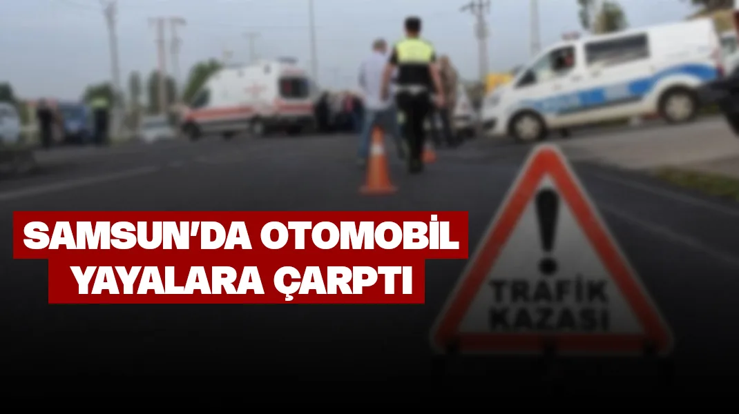 Samsun’da otomobil yayalara çarptı