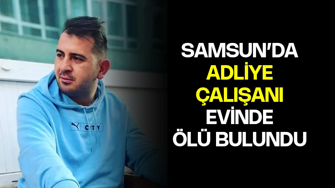 Samsun’da adliye çalışanı evinde ölü bulundu
