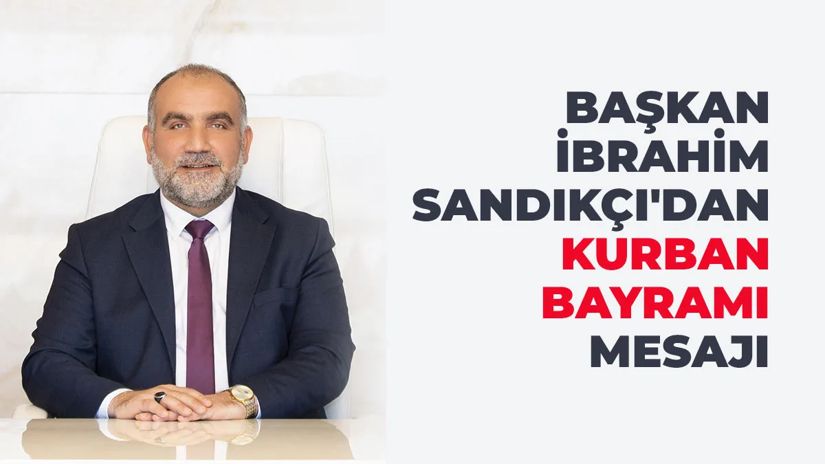Başkan İbrahim Sandıkçı’dan Kurban Bayramı Mesajı
