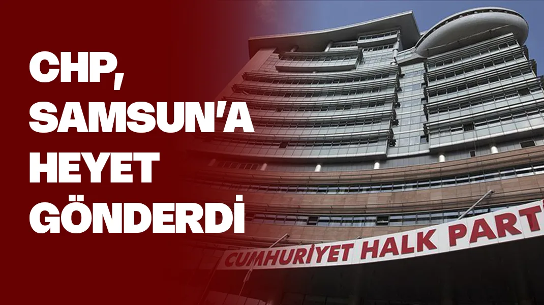 CHP, Samsun’a heyet gönderdi