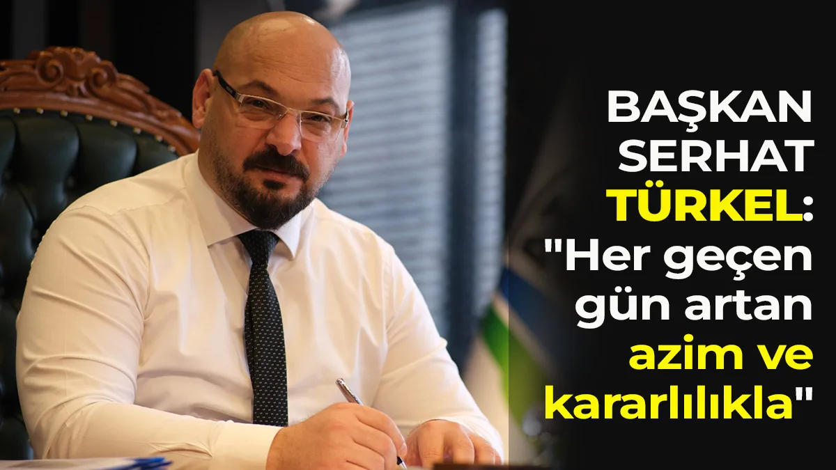 Başkan Türkel: “Her geçen gün artan azim ve kararlılıkla”