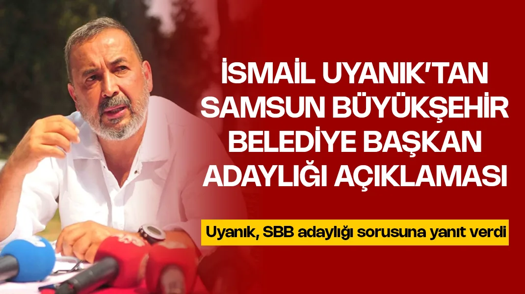 İsmail Uyanık’tan Samsun Büyükşehir Belediye Başkan adaylığı açıklaması
