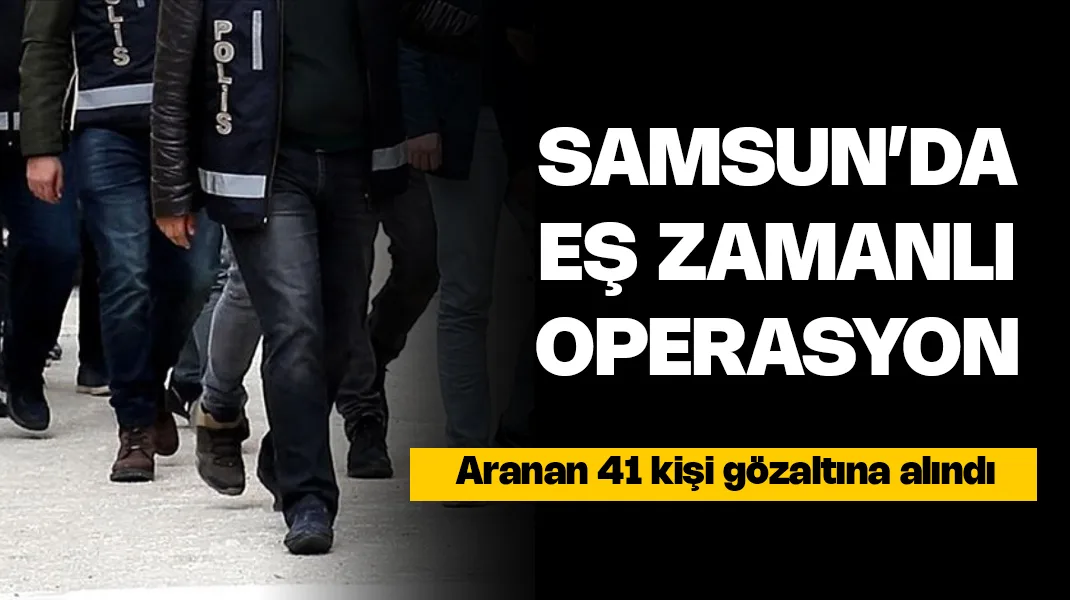 Samsun’da eş zamanlı operasyon: 41 gözaltı