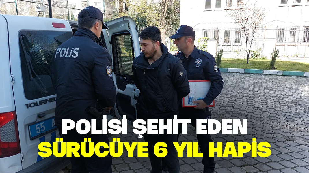 Polisi şehit eden sürücüye 6 yıl hapis