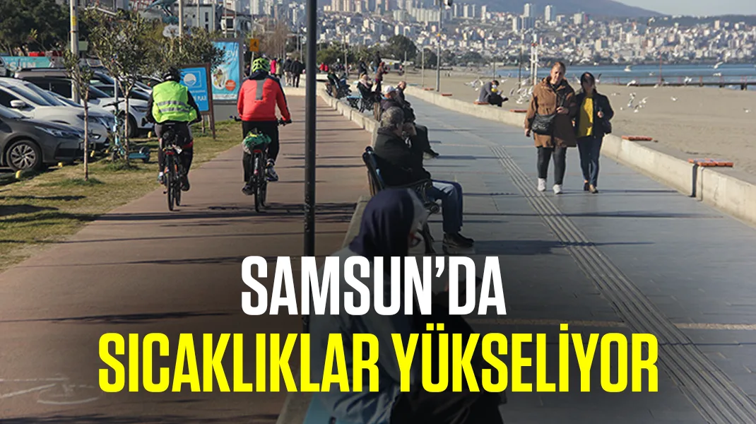 Samsun’da sıcaklıklar artıyor