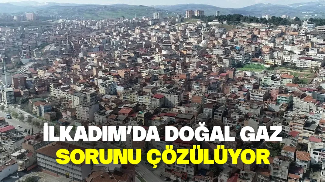 İlkadım’da doğal gaz sorunu çözülüyor