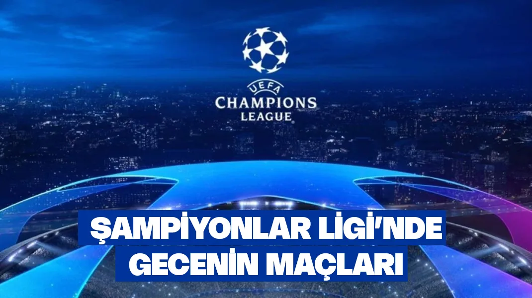 Şampiyonlar Ligi’nde gecenin maçları