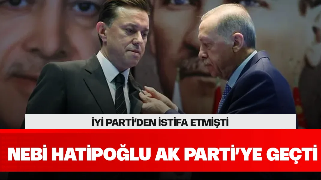 İYİ Parti’den istifa eden Eskişehir Milletvekili Nebi Hatipoğlu, AK Parti’ye geçti