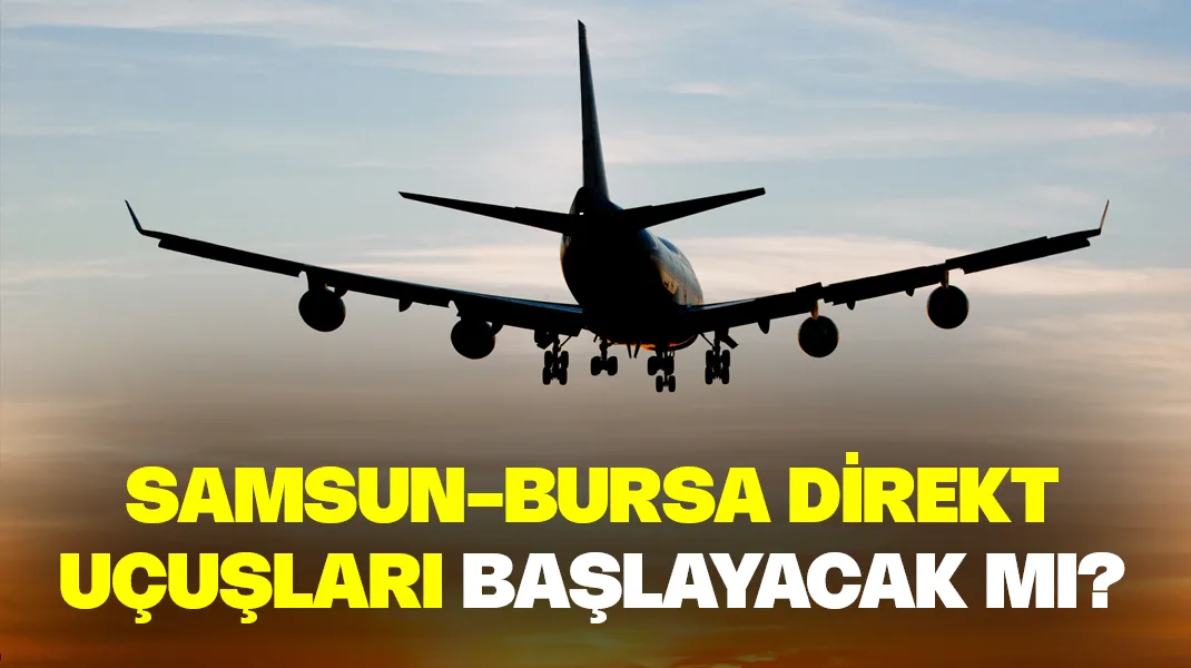 Samsun-Bursa direkt uçuşları başlayacak mı?