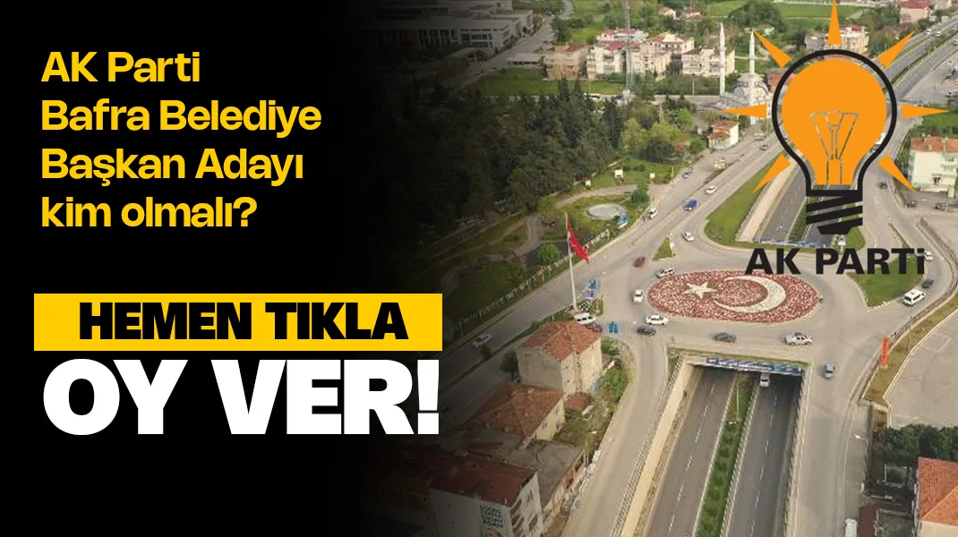 AK Parti Bafra Belediye Başkan Adayı Kim Olmalı? Anket Oy ver!