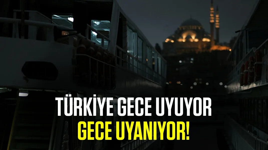 Türkiye gece uyuyor, gece uyanıyor!