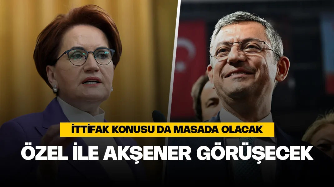 Özgür Özel ile Meral Akşener görüşecek