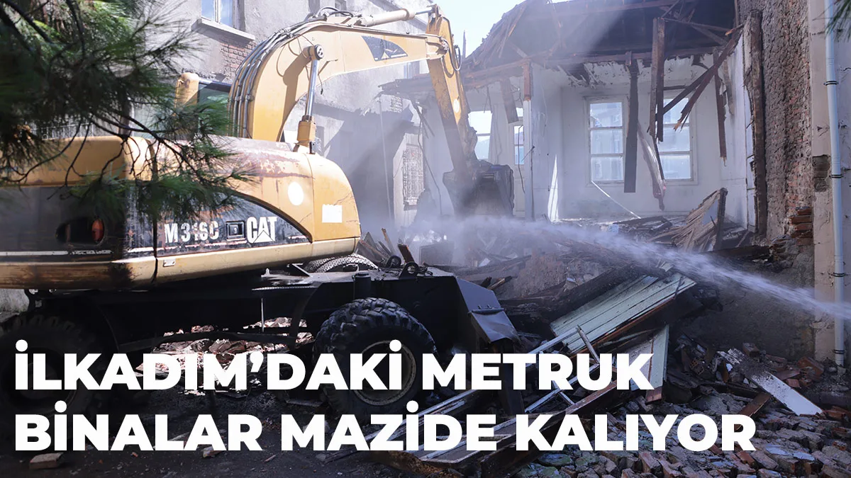 İlkadım’daki metruk binalar mazide kalıyor