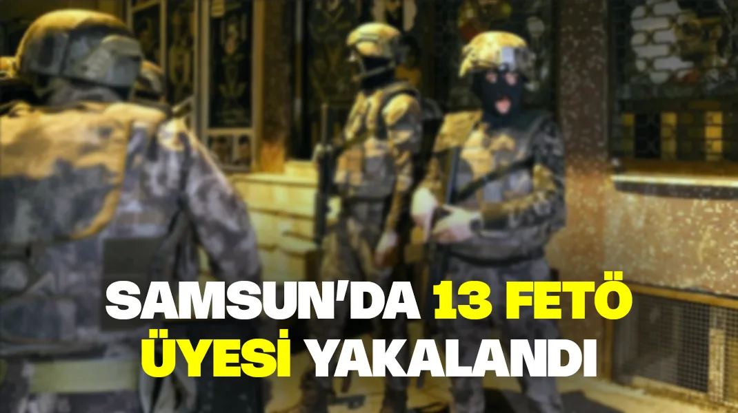 Samsun’da 13 FETÖ üyesi yakalandı