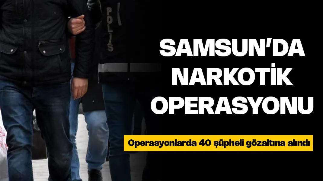 Samsun’da uyuşturucu operasyonu: 40 gözaltı