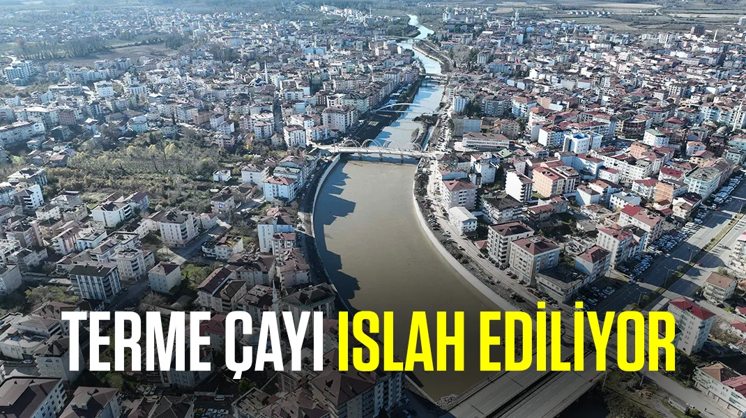 Her yıl taşkın oluyordu: Terme çayı ıslah ediliyor