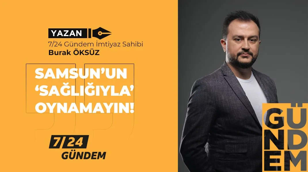 Samsun’un ‘sağlığıyla’ oynamayın!