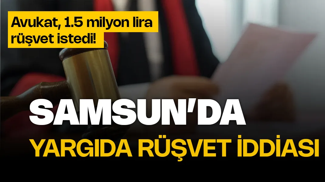 Samsun’da yargıda rüşvet iddiası