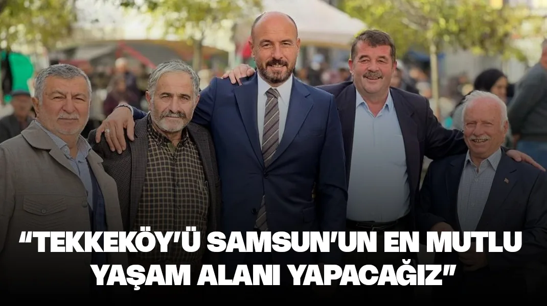 “Tekkeköy’ü Samsun’un en mutlu yaşam alanı yapacağız”