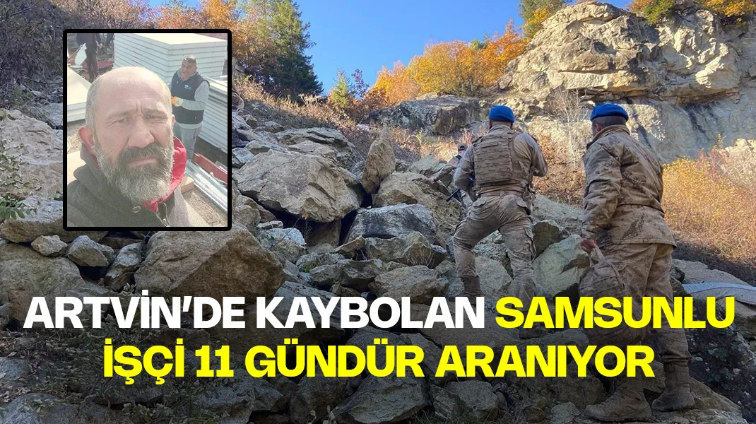 Artvin’de kaybolan Samsunlu işçi 11 gündür aranıyor