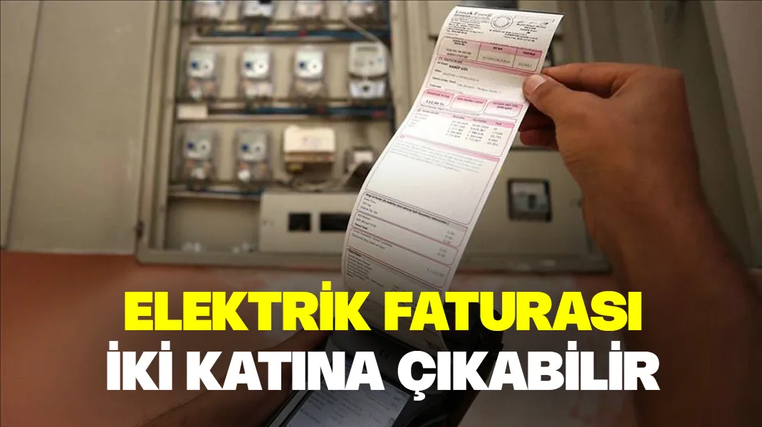 Elektrik faturası iki katına çıkabilir