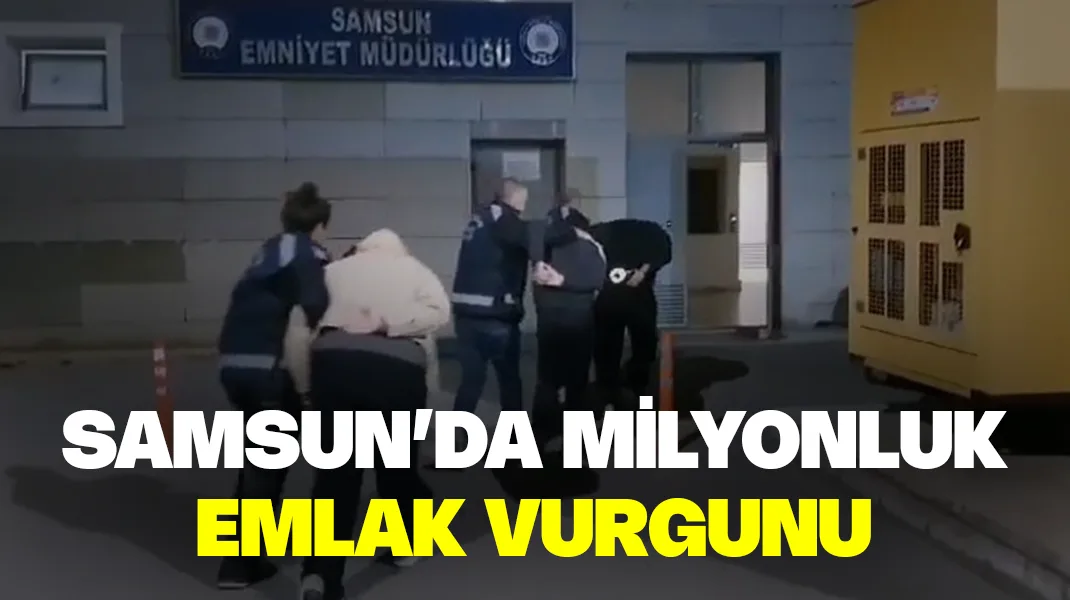 Samsun’da milyonluk emlak vurgunu
