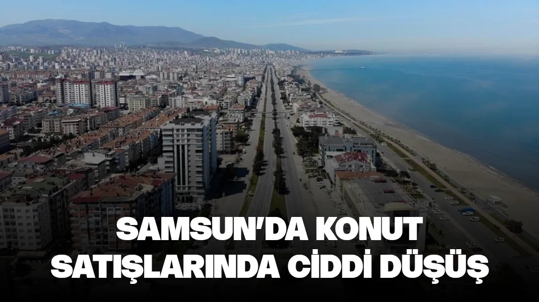 Samsun’da konut satışlarında ciddi düşüş