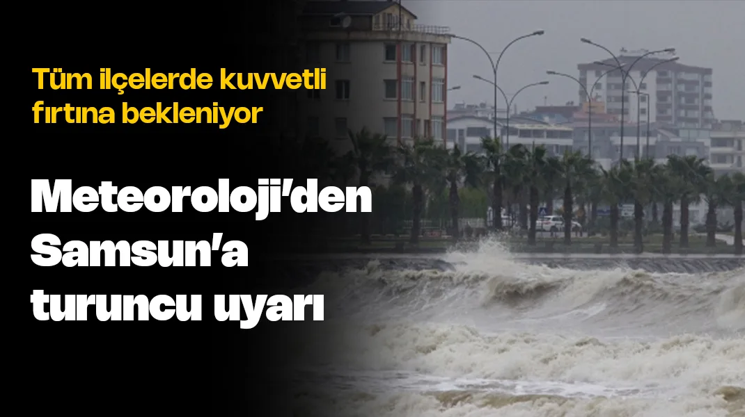 Meteoroloji’den Samsun’a turuncu uyarı